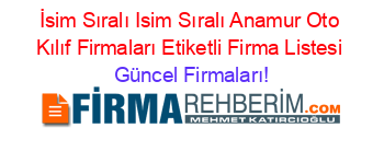 İsim+Sıralı+Isim+Sıralı+Anamur+Oto+Kılıf+Firmaları+Etiketli+Firma+Listesi Güncel+Firmaları!