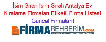 İsim+Sıralı+Isim+Sıralı+Antalya+Ev+Kiralama+Firmaları+Etiketli+Firma+Listesi Güncel+Firmaları!