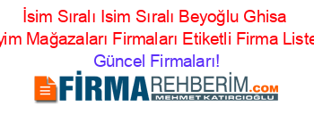 İsim+Sıralı+Isim+Sıralı+Beyoğlu+Ghisa+Giyim+Mağazaları+Firmaları+Etiketli+Firma+Listesi Güncel+Firmaları!