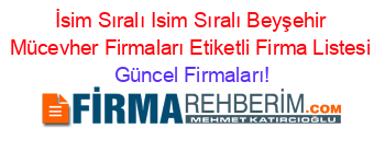 İsim+Sıralı+Isim+Sıralı+Beyşehir+Mücevher+Firmaları+Etiketli+Firma+Listesi Güncel+Firmaları!