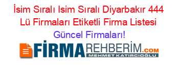 İsim+Sıralı+Isim+Sıralı+Diyarbakır+444+Lü+Firmaları+Etiketli+Firma+Listesi Güncel+Firmaları!