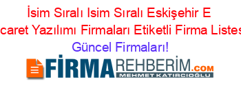 İsim+Sıralı+Isim+Sıralı+Eskişehir+E+Ticaret+Yazılımı+Firmaları+Etiketli+Firma+Listesi Güncel+Firmaları!