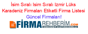 İsim+Sıralı+Isim+Sıralı+Izmir+Lüks+Karadeniz+Firmaları+Etiketli+Firma+Listesi Güncel+Firmaları!