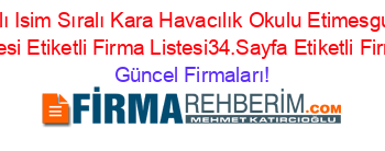 İsim+Sıralı+Isim+Sıralı+Kara+Havacılık+Okulu+Etimesgut+Etiketli+Firma+Listesi+Etiketli+Firma+Listesi34.Sayfa+Etiketli+Firma+Listesi Güncel+Firmaları!