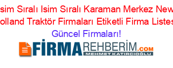 İsim+Sıralı+Isim+Sıralı+Karaman+Merkez+New+Holland+Traktör+Firmaları+Etiketli+Firma+Listesi Güncel+Firmaları!