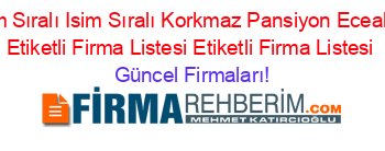 İsim+Sıralı+Isim+Sıralı+Korkmaz+Pansiyon+Eceabat+Etiketli+Firma+Listesi+Etiketli+Firma+Listesi Güncel+Firmaları!