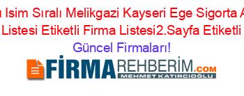 İsim+Sıralı+Isim+Sıralı+Melikgazi+Kayseri+Ege+Sigorta+Acenteleri+Etiketli+Firma+Listesi+Etiketli+Firma+Listesi2.Sayfa+Etiketli+Firma+Listesi Güncel+Firmaları!