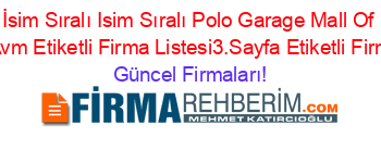 İsim+Sıralı+Isim+Sıralı+Polo+Garage+Mall+Of+Istanbul+Avm+Etiketli+Firma+Listesi3.Sayfa+Etiketli+Firma+Listesi Güncel+Firmaları!