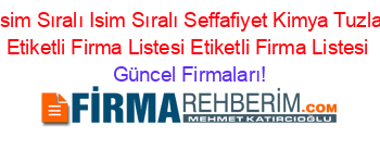 İsim+Sıralı+Isim+Sıralı+Seffafiyet+Kimya+Tuzla+Etiketli+Firma+Listesi+Etiketli+Firma+Listesi Güncel+Firmaları!