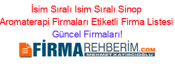 İsim+Sıralı+Isim+Sıralı+Sinop+Aromaterapi+Firmaları+Etiketli+Firma+Listesi Güncel+Firmaları!