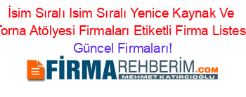 İsim+Sıralı+Isim+Sıralı+Yenice+Kaynak+Ve+Torna+Atölyesi+Firmaları+Etiketli+Firma+Listesi Güncel+Firmaları!