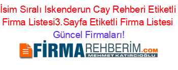 İsim+Sıralı+Iskenderun+Cay+Rehberi+Etiketli+Firma+Listesi3.Sayfa+Etiketli+Firma+Listesi Güncel+Firmaları!