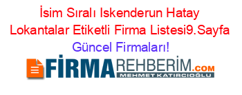 İsim+Sıralı+Iskenderun+Hatay+Lokantalar+Etiketli+Firma+Listesi9.Sayfa Güncel+Firmaları!