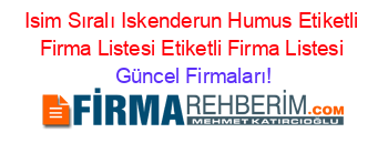 Isim+Sıralı+Iskenderun+Humus+Etiketli+Firma+Listesi+Etiketli+Firma+Listesi Güncel+Firmaları!