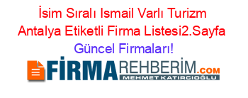 İsim+Sıralı+Ismail+Varlı+Turizm+Antalya+Etiketli+Firma+Listesi2.Sayfa Güncel+Firmaları!