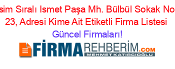 İsim+Sıralı+Ismet+Paşa+Mh.+Bülbül+Sokak+No:+23,+Adresi+Kime+Ait+Etiketli+Firma+Listesi Güncel+Firmaları!