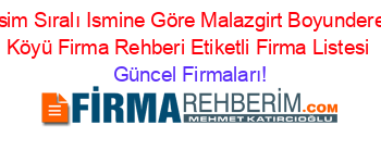 İsim+Sıralı+Ismine+Göre+Malazgirt+Boyundere+Köyü+Firma+Rehberi+Etiketli+Firma+Listesi Güncel+Firmaları!