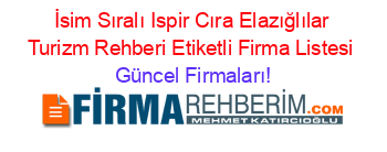 İsim+Sıralı+Ispir+Cıra+Elazığlılar+Turizm+Rehberi+Etiketli+Firma+Listesi Güncel+Firmaları!