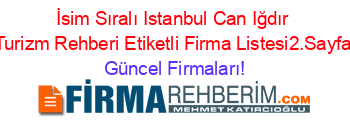 İsim+Sıralı+Istanbul+Can+Iğdır+Turizm+Rehberi+Etiketli+Firma+Listesi2.Sayfa Güncel+Firmaları!