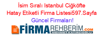 İsim+Sıralı+Istanbul+Ciğköfte+Hatay+Etiketli+Firma+Listesi597.Sayfa Güncel+Firmaları!