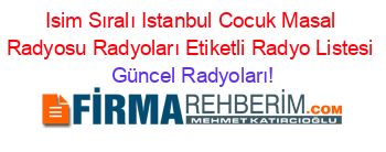 Isim+Sıralı+Istanbul+Cocuk+Masal+Radyosu+Radyoları+Etiketli+Radyo+Listesi Güncel+Radyoları!