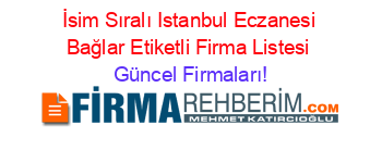 İsim+Sıralı+Istanbul+Eczanesi+Bağlar+Etiketli+Firma+Listesi Güncel+Firmaları!