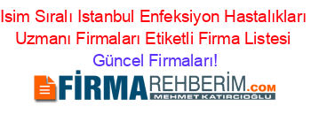 Isim+Sıralı+Istanbul+Enfeksiyon+Hastalıkları+Uzmanı+Firmaları+Etiketli+Firma+Listesi Güncel+Firmaları!