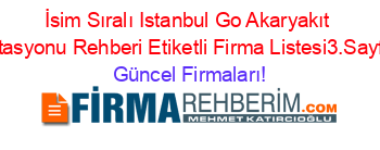 İsim+Sıralı+Istanbul+Go+Akaryakıt+Istasyonu+Rehberi+Etiketli+Firma+Listesi3.Sayfa Güncel+Firmaları!