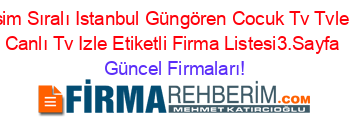 İsim+Sıralı+Istanbul+Güngören+Cocuk+Tv+Tvleri+Canlı+Tv+Izle+Etiketli+Firma+Listesi3.Sayfa Güncel+Firmaları!