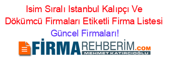 Isim+Sıralı+Istanbul+Kalıpçı+Ve+Dökümcü+Firmaları+Etiketli+Firma+Listesi Güncel+Firmaları!