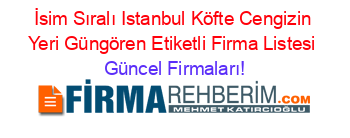 İsim+Sıralı+Istanbul+Köfte+Cengizin+Yeri+Güngören+Etiketli+Firma+Listesi Güncel+Firmaları!