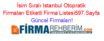 İsim+Sıralı+Istanbul+Otopratik+Firmaları+Etiketli+Firma+Listesi597.Sayfa Güncel+Firmaları!
