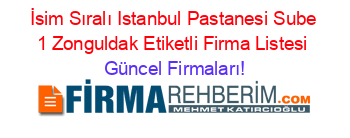 İsim+Sıralı+Istanbul+Pastanesi+Sube+1+Zonguldak+Etiketli+Firma+Listesi Güncel+Firmaları!