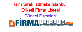 İsim+Sıralı+Istimeks+Istanbul+Etiketli+Firma+Listesi Güncel+Firmaları!