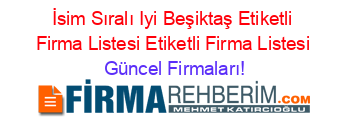 İsim+Sıralı+Iyi+Beşiktaş+Etiketli+Firma+Listesi+Etiketli+Firma+Listesi Güncel+Firmaları!