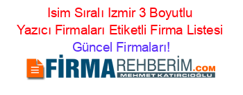 Isim+Sıralı+Izmir+3+Boyutlu+Yazıcı+Firmaları+Etiketli+Firma+Listesi Güncel+Firmaları!