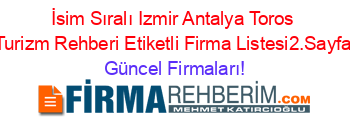 İsim+Sıralı+Izmir+Antalya+Toros+Turizm+Rehberi+Etiketli+Firma+Listesi2.Sayfa Güncel+Firmaları!