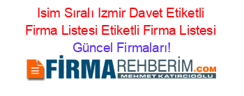 Isim+Sıralı+Izmir+Davet+Etiketli+Firma+Listesi+Etiketli+Firma+Listesi Güncel+Firmaları!