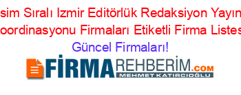İsim+Sıralı+Izmir+Editörlük+Redaksiyon+Yayın+Koordinasyonu+Firmaları+Etiketli+Firma+Listesi Güncel+Firmaları!