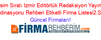 İsim+Sıralı+Izmir+Editörlük+Redaksiyon+Yayın+Koordinasyonu+Rehberi+Etiketli+Firma+Listesi2.Sayfa Güncel+Firmaları!