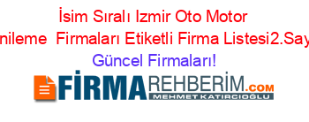İsim+Sıralı+Izmir+Oto+Motor+Yenileme +Firmaları+Etiketli+Firma+Listesi2.Sayfa Güncel+Firmaları!