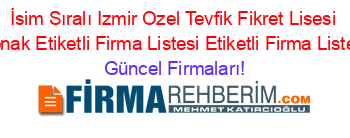 İsim+Sıralı+Izmir+Ozel+Tevfik+Fikret+Lisesi+Konak+Etiketli+Firma+Listesi+Etiketli+Firma+Listesi Güncel+Firmaları!
