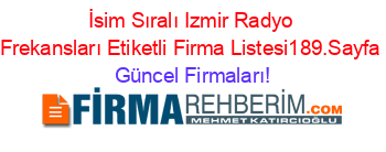 İsim+Sıralı+Izmir+Radyo+Frekansları+Etiketli+Firma+Listesi189.Sayfa Güncel+Firmaları!