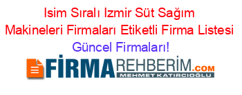Isim+Sıralı+Izmir+Süt+Sağım+Makineleri+Firmaları+Etiketli+Firma+Listesi Güncel+Firmaları!