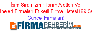 İsim+Sıralı+Izmir+Tarım+Aletleri+Ve+Makineleri+Firmaları+Etiketli+Firma+Listesi189.Sayfa Güncel+Firmaları!