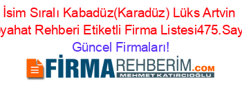 İsim+Sıralı+Kabadüz(Karadüz)+Lüks+Artvin+Seyahat+Rehberi+Etiketli+Firma+Listesi475.Sayfa Güncel+Firmaları!