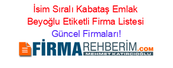 İsim+Sıralı+Kabataş+Emlak+Beyoğlu+Etiketli+Firma+Listesi Güncel+Firmaları!