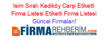Isim+Sıralı+Kadiköy+Carşi+Etiketli+Firma+Listesi+Etiketli+Firma+Listesi Güncel+Firmaları!