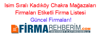 Isim+Sıralı+Kadıköy+Chakra+Mağazaları+Firmaları+Etiketli+Firma+Listesi Güncel+Firmaları!