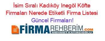 İsim+Sıralı+Kadıköy+Inegöl+Köfte+Firmaları+Nerede+Etiketli+Firma+Listesi Güncel+Firmaları!